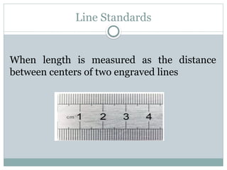 Line Standards
When length is measured as the distance
between centers of two engraved lines
 