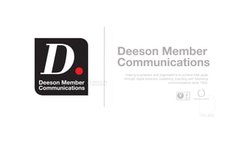 Deeson Member
Communications
Helping businesses and organisations to achieve their goals
through digital solutions, publishing, branding and marketing
communications since 1959.
 