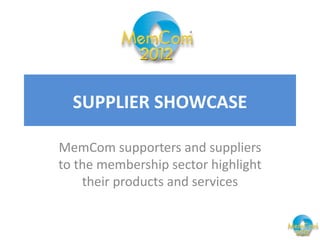 SUPPLIER SHOWCASE

MemCom supporters and suppliers
to the membership sector highlight
    their products and services
 