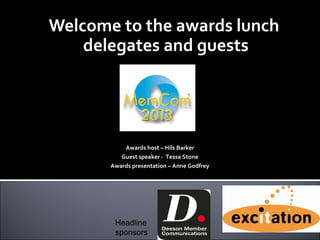Welcome to the awards lunch
delegates and guests
Awards host – Hils Barker
Guest speaker - Tessa Stone
Awards presentation – Anne Godfrey
Headline
sponsors
 