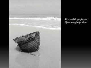 To close their eyes forever
Upon some foreign shore
 