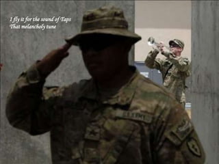 I fly it for the sound of Taps
That melancholy tune
 