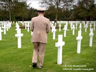 I fly it for the graveyards
Where the countless crosses grow
 