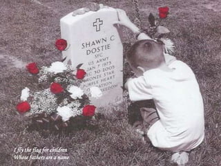 I fly the flag for children
Whose fathers are a name
 