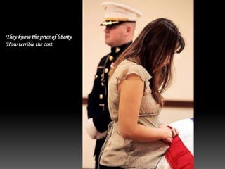 They know the price of liberty
How terrible the cost
 