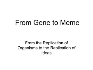From Gene to Meme From the Replication of Organisms to the Replication of Ideas 