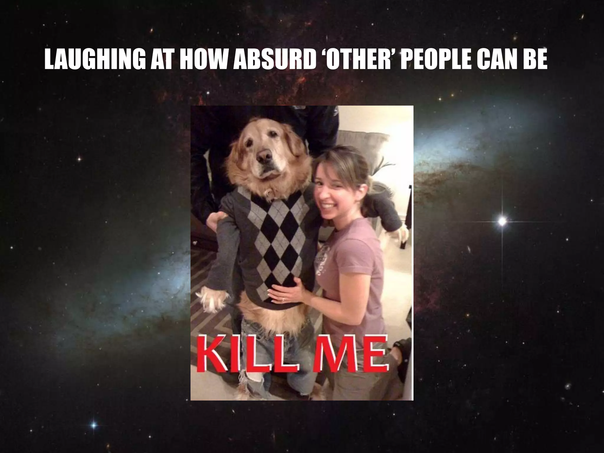 LAUGHING AT HOW ABSURD ‘OTHER’ PEOPLE CAN BE
 