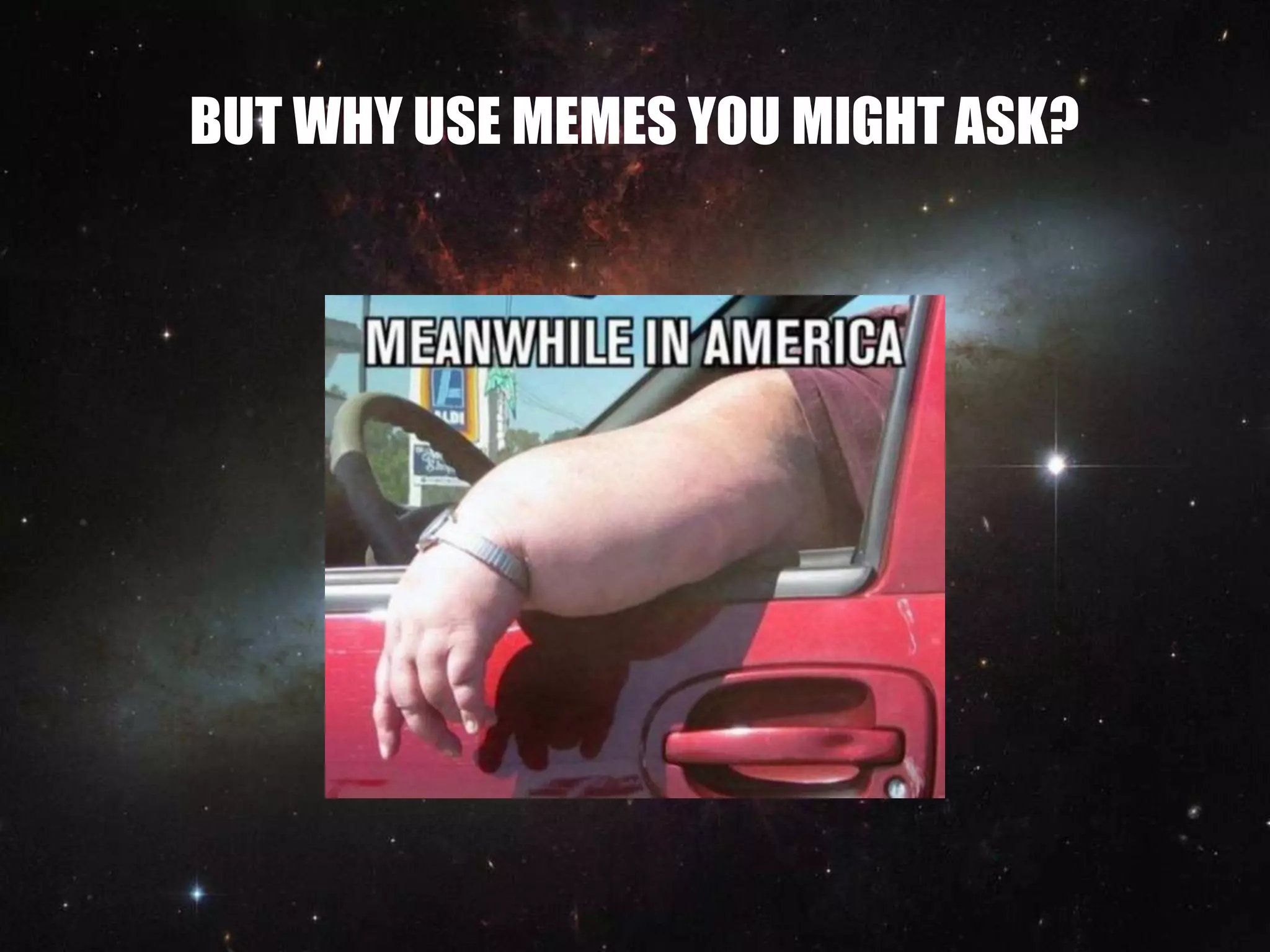 BUT WHY USE MEMES YOU MIGHT ASK?
 
