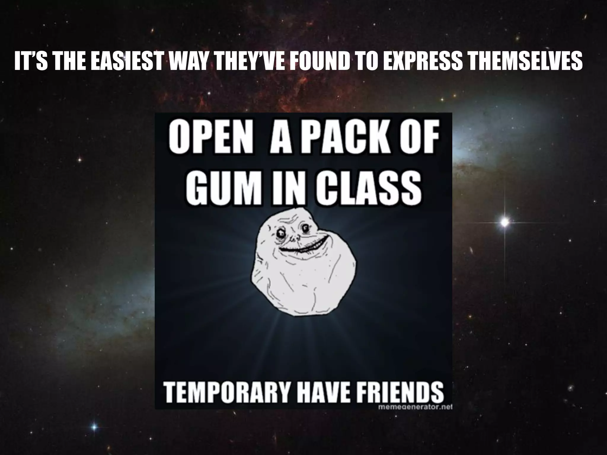 IT’S THE EASIEST WAY THEY’VE FOUND TO EXPRESS THEMSELVES
 