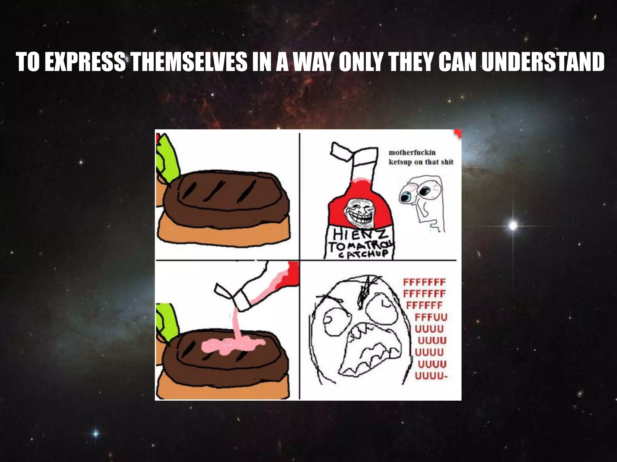 TO EXPRESS THEMSELVES IN A WAY ONLY THEY CAN UNDERSTAND
 