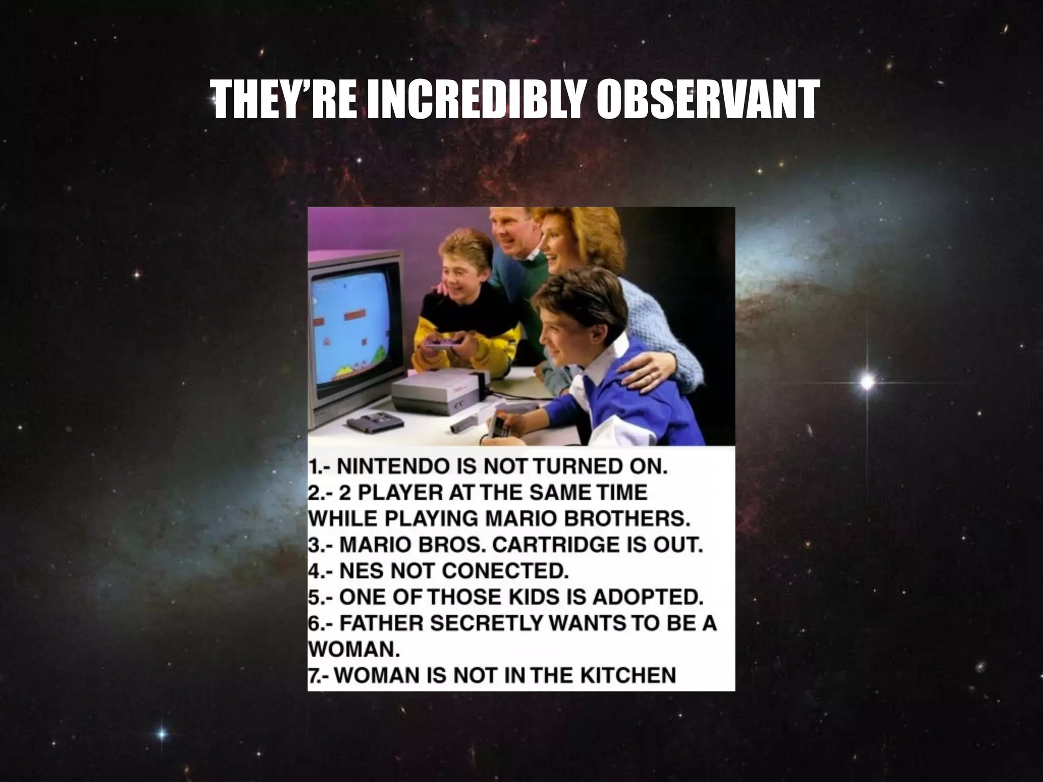 THEY’RE INCREDIBLY OBSERVANT
 