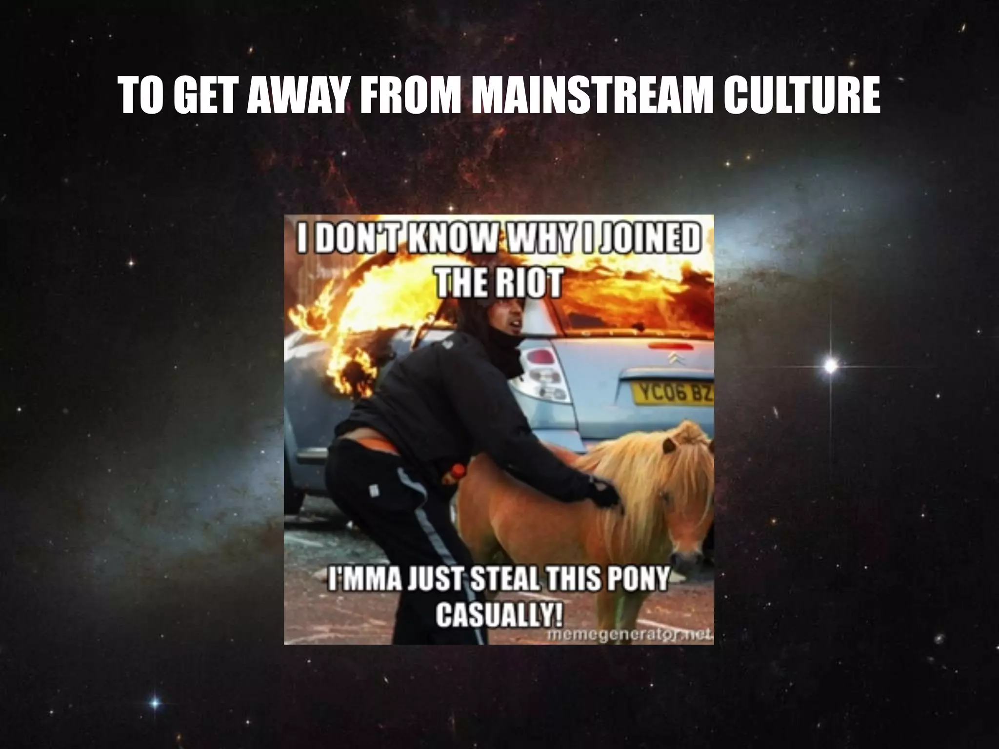 TO GET AWAY FROM MAINSTREAM CULTURE
 