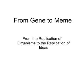 From Gene to Meme From the Replication of Organisms to the Replication of Ideas 
