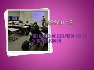 THE POWER OF FILM,VIDEO AND TV
IN THE CLASSROOM

 