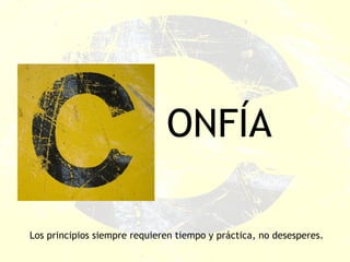 ONFÍA Los principios siempre requieren tiempo y práctica, no desesperes. 