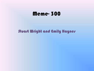 Meme- 300 Stuart Wright and Emily Haynes 