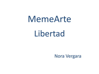 MemeArte Libertad                                 Nora Vergara 