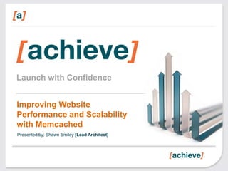 Launch with Confidence
Improving Website
Performance and Scalability
with Memcached
Presented by: Shawn Smiley [Lead Architect]

 