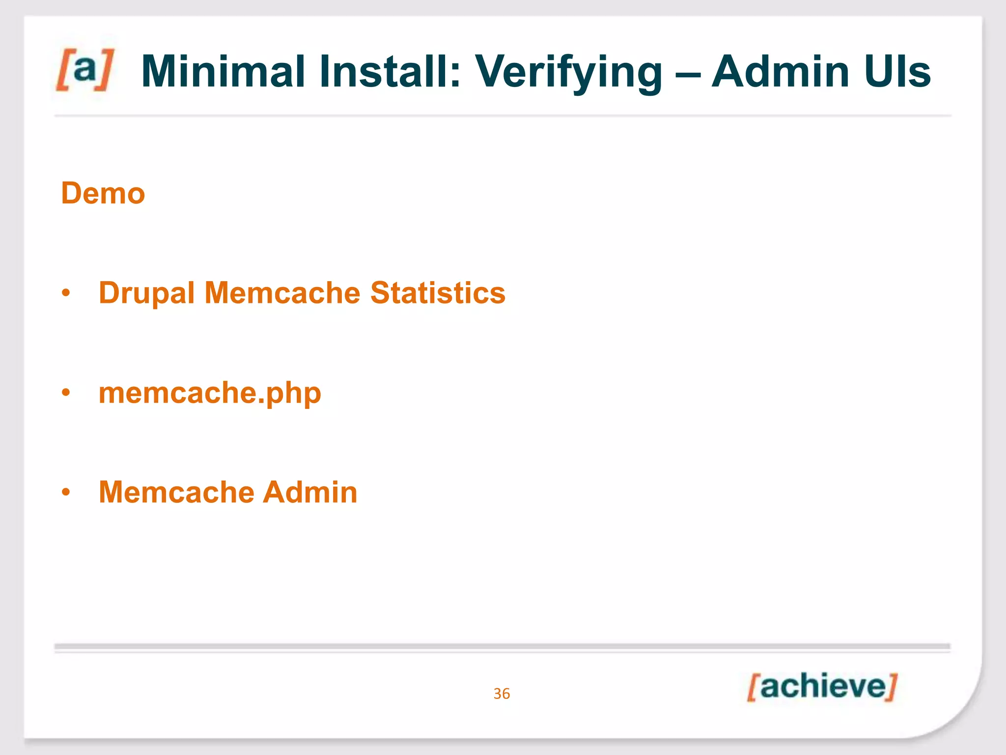 Minimal Install: Verifying – Admin UIs
Demo

• Drupal Memcache Statistics
• memcache.php
• Memcache Admin

36

 