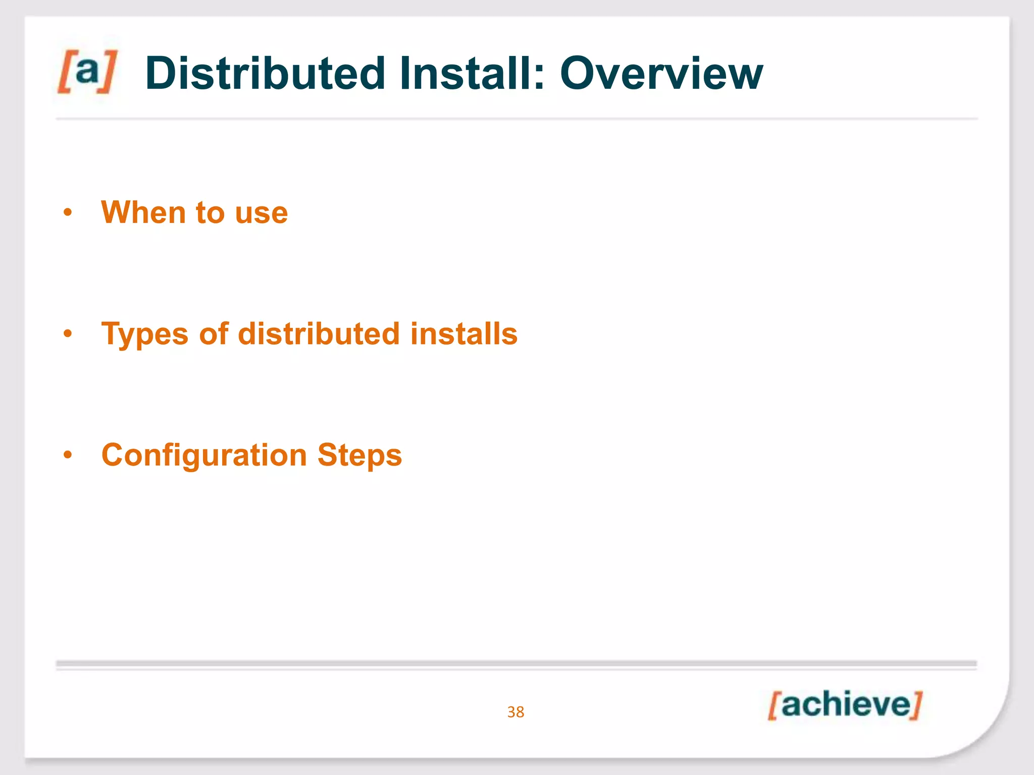 Distributed Install: Overview
• When to use

• Types of distributed installs

• Configuration Steps

38

 