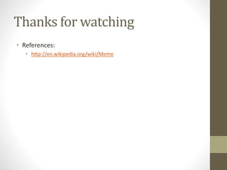 Thanks for watching
• References:
• http://en.wikipedia.org/wiki/Meme