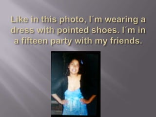 Like in thisphoto, I´mwearing a dresswithpointedshoes. I´m in a fifteenpartywith my friends.
