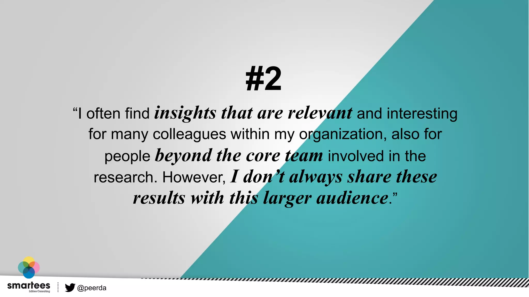 “I often find insights that are relevant and interesting
for many colleagues within my organization, also for
people beyond the core team involved in the
research. However, I don’t always share these
results with this larger audience.”
#2
@peerda
 