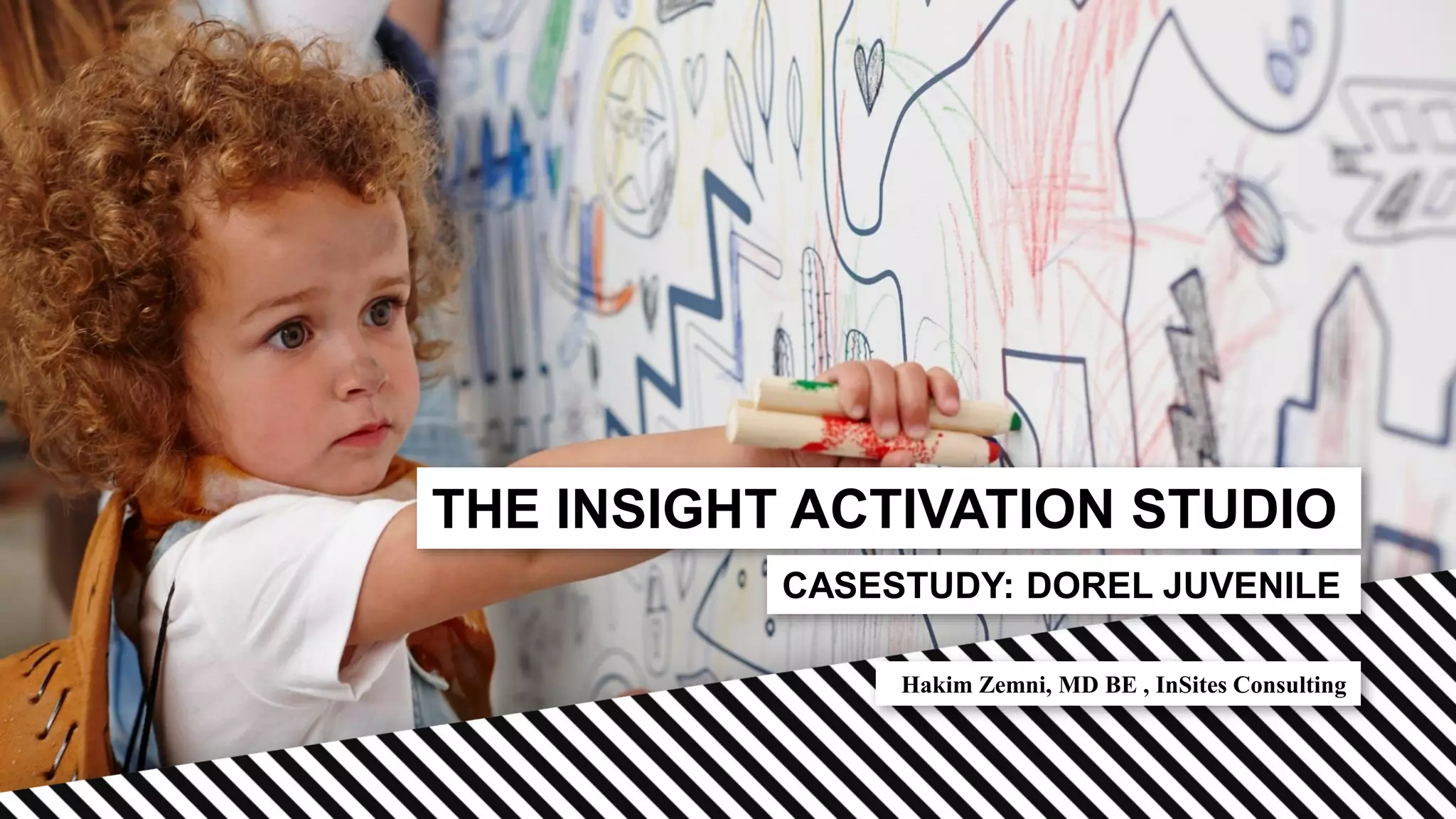 THE INSIGHT ACTIVATION STUDIO
Hakim Zemni, MD BE , InSites Consulting
CASESTUDY: DOREL JUVENILE
 