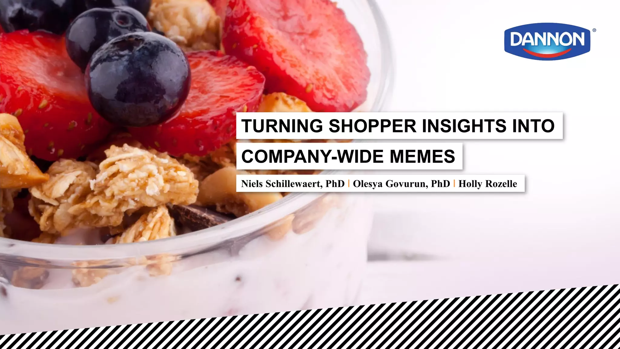 Niels Schillewaert, PhD I Olesya Govurun, PhD I Holly Rozelle
TURNING SHOPPER INSIGHTS INTO
COMPANY-WIDE MEMES
 