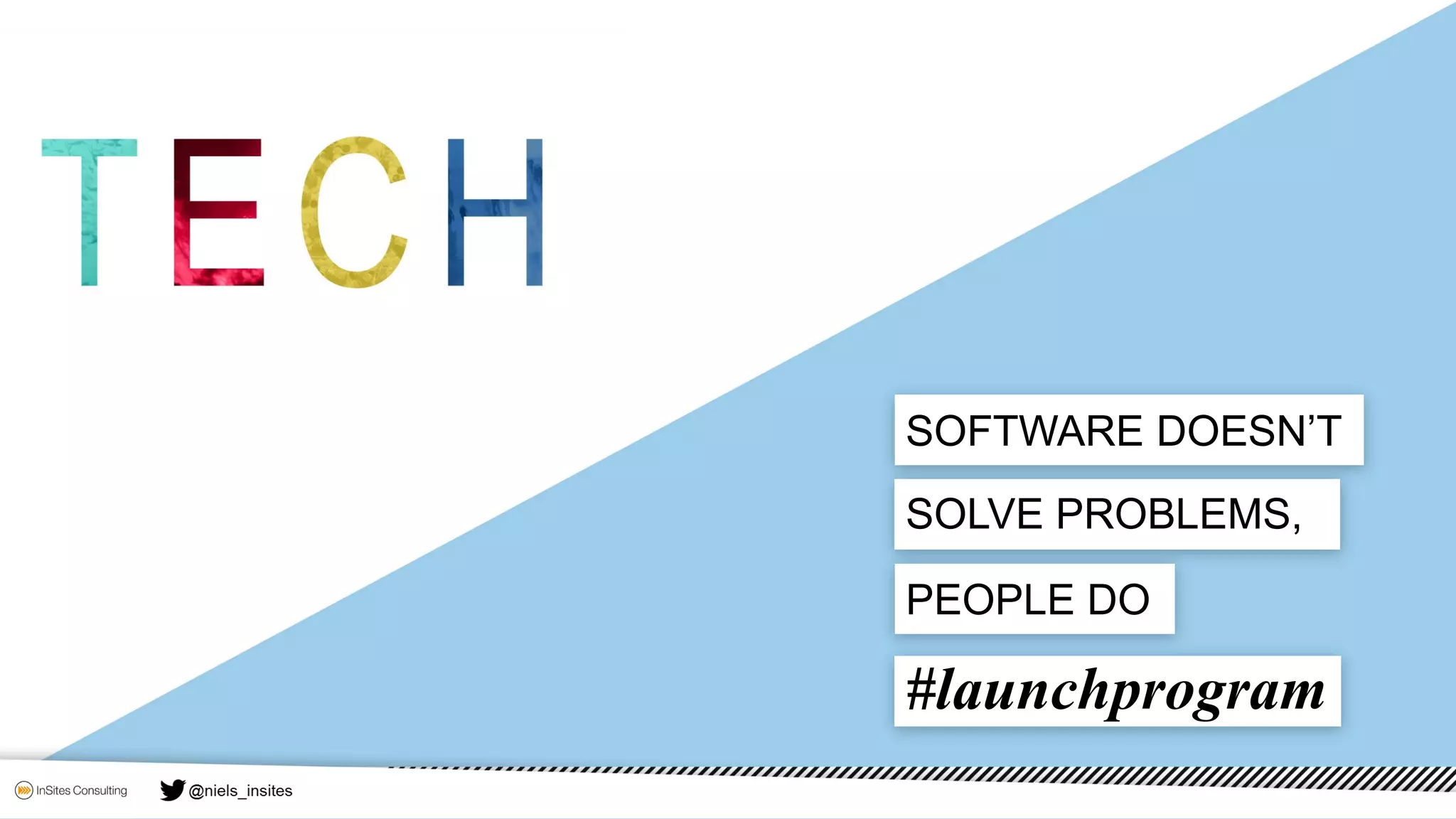SOLVE PROBLEMS,
SOFTWARE DOESN’T
PEOPLE DO
#launchprogram
 