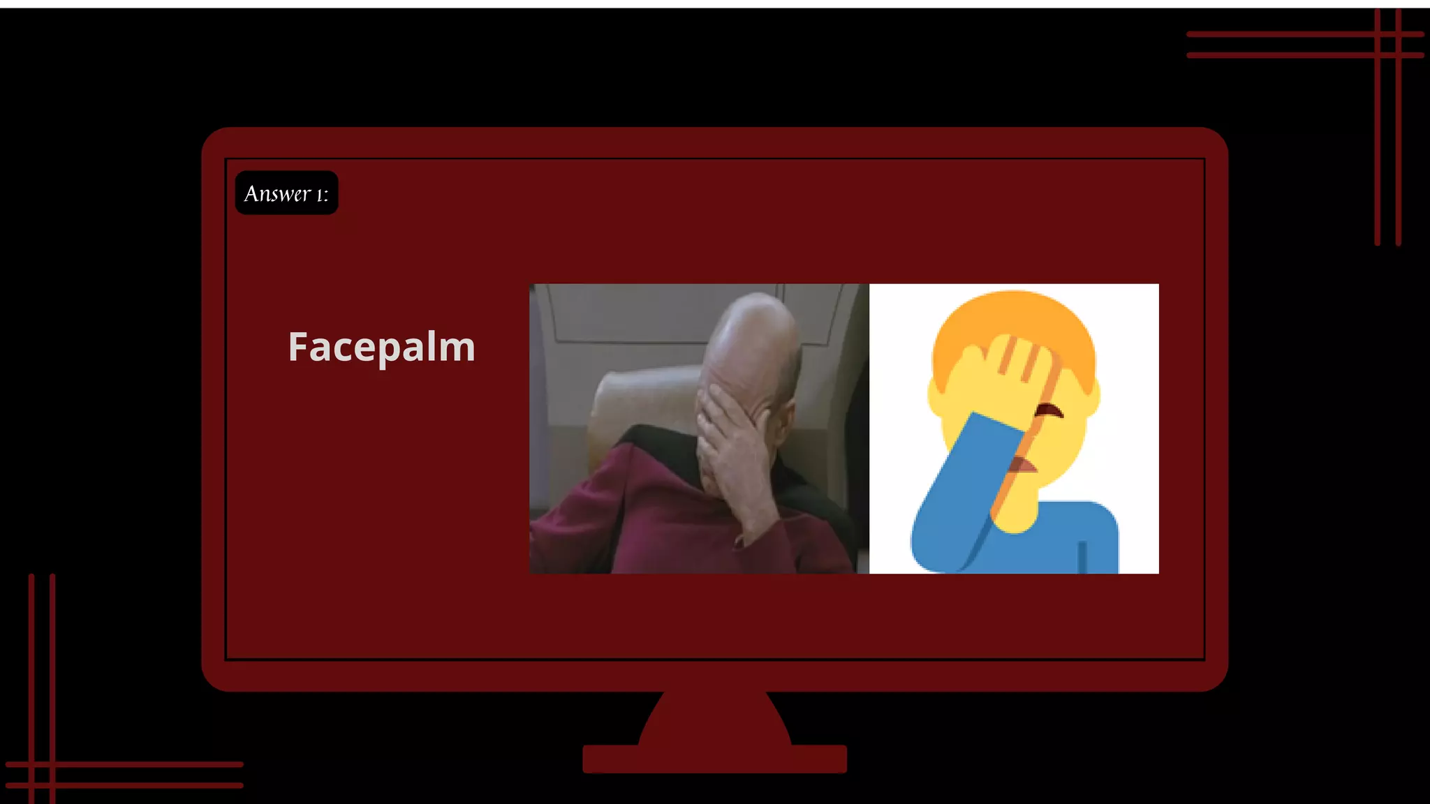 Answer 1:
Facepalm
 