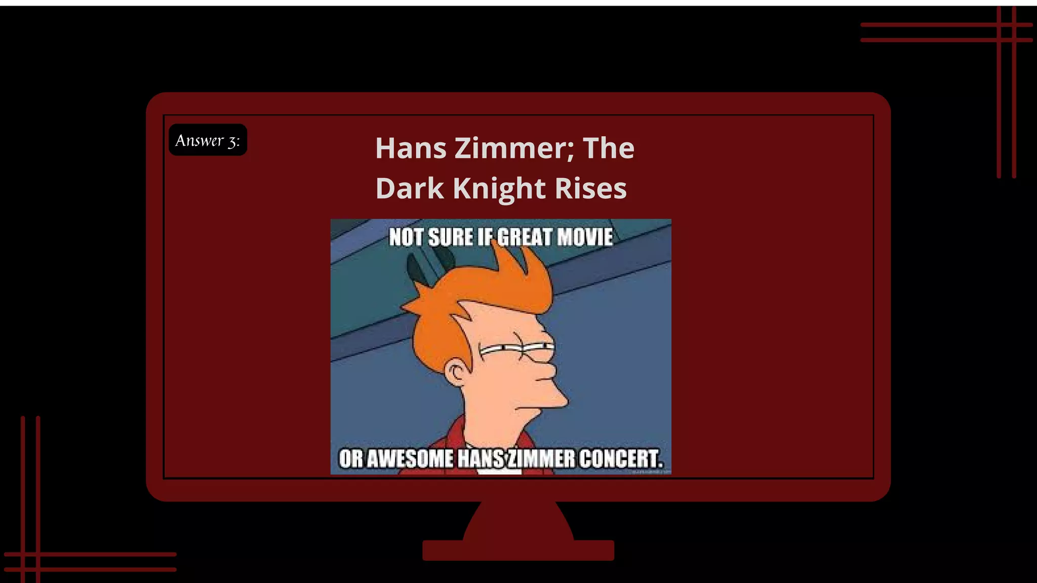 Answer 3:
Hans Zimmer; The
Dark Knight Rises
 