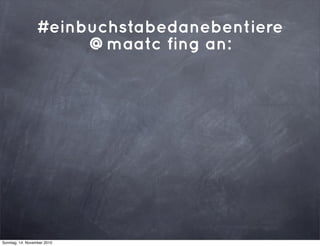 #einbuchstabedanebentiere
@maatc fing an:
Sonntag, 14. November 2010
 