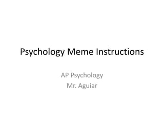 Psychology Meme Instructions
AP Psychology
Mr. Aguiar
 