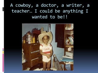 A cowboy, a doctor, a writer, a teacher… I could be anything I wanted to be!!