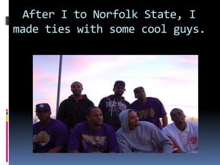 After I to Norfolk State, I made ties with some cool guys.