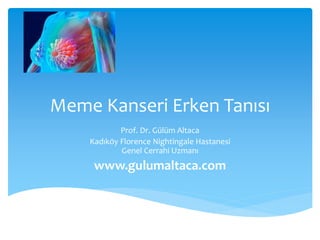 Meme Kanseri Erken Tanısı
Prof. Dr. Gülüm Altaca
Kadıköy Florence Nightingale Hastanesi
Genel Cerrahi Uzmanı
www.gulumaltaca.com
 