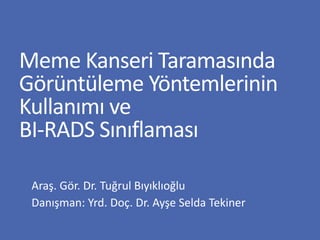 Meme Kanseri Taramasında
Görüntüleme Yöntemlerinin
Kullanımı ve
BI-RADS Sınıflaması
Araş. Gör. Dr. Tuğrul Bıyıklıoğlu
Danışman: Yrd. Doç. Dr. Ayşe Selda Tekiner
 