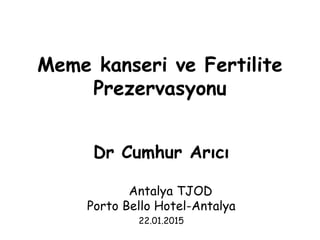 Meme kanseri ve Fertilite
Prezervasyonu
Dr Cumhur Arıcı
Antalya TJOD
Porto Bello Hotel-Antalya
22.01.2015
 
