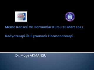 Meme Kanseri Ve Hormonlar Kursu 26 Mart 2011 Radyoterapi ile Eşzamanlı Hormonoterapi Dr. Müge AKMANSU 