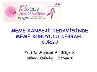 MEME KANSERİ TEDAVİSİNDE
MEME KORUYUCU CERRAHİ
KURSU
Prof Dr Mehmet Ali Gülçelik
Ankara Onkoloji Hastanesi
 