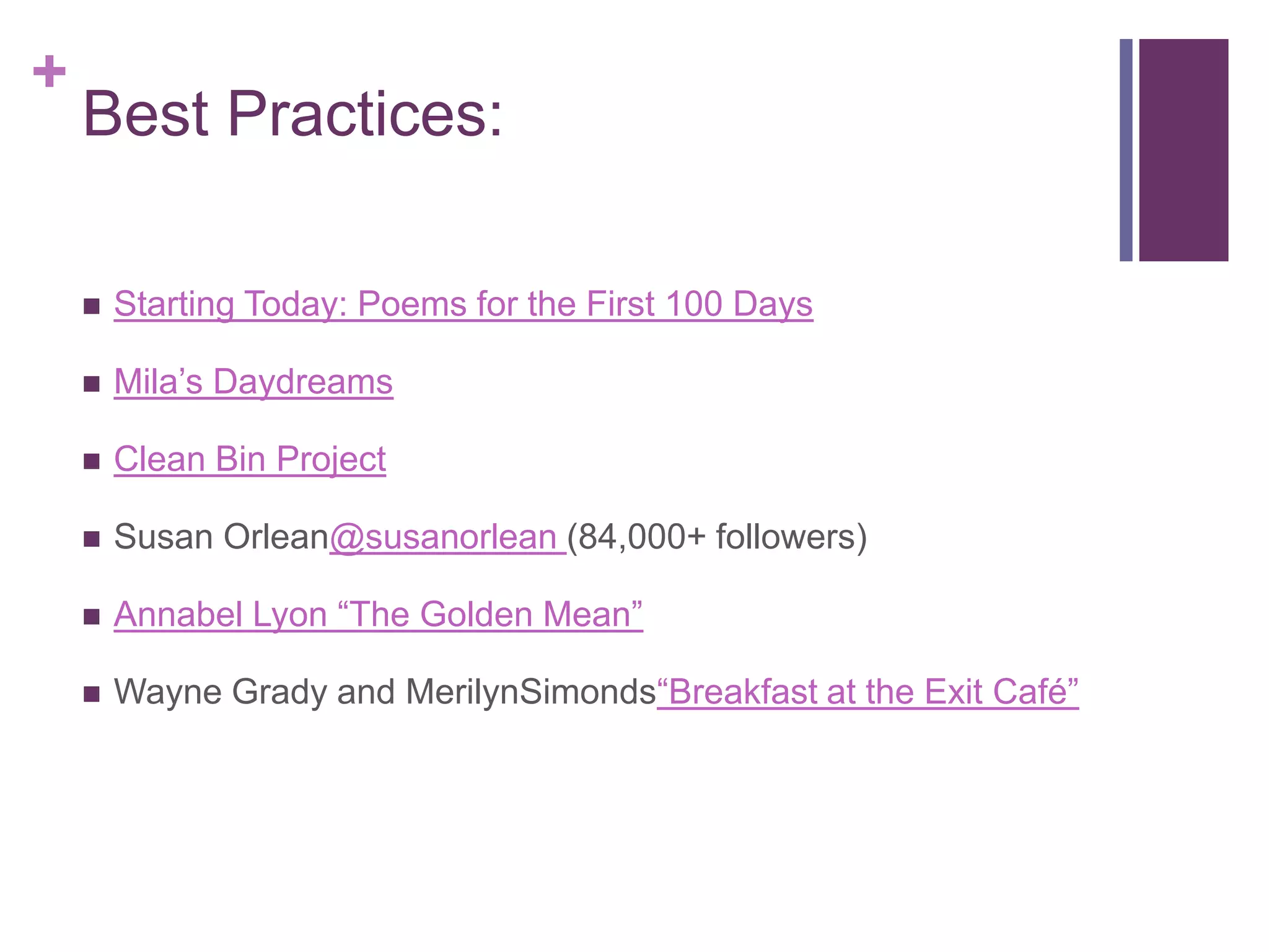 Best Practices: Starting Today: Poems for the First 100 DaysMila’s DaydreamsClean Bin ProjectSusan Orlean@susanorlean (84,000+ followers)Annabel Lyon “The Golden Mean”Wayne Grady and MerilynSimonds“Breakfast at the Exit Café”