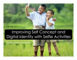 ShellyTerrell.com/selfie
Improving Self Concept and
Digital Identity with Selfie Activities
 