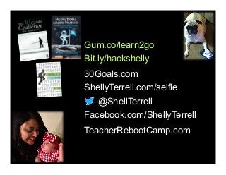 @ShellTerrell
Facebook.com/ShellyTerrell
Bit.ly/hackshelly
ShellyTerrell.com/selfie
30Goals.com
TeacherRebootCamp.com
Gum.co/learn2go
 