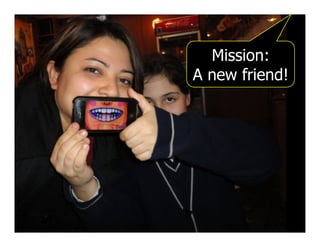 Mission:
A new friend!
 