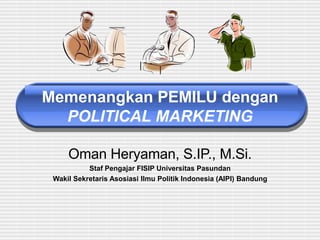 Memenangkan PEMILU dengan
POLITICAL MARKETING
Oman Heryaman, S.IP., M.Si.
Staf Pengajar FISIP Universitas Pasundan
Wakil Sekretaris Asosiasi Ilmu Politik Indonesia (AIPI) Bandung
 