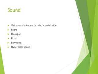 Sound
 Voiceover- in Leonards mind = on his side
 Score
 Dialogue
 Echo
 Low tone
 Hyperbolic Sound
 
