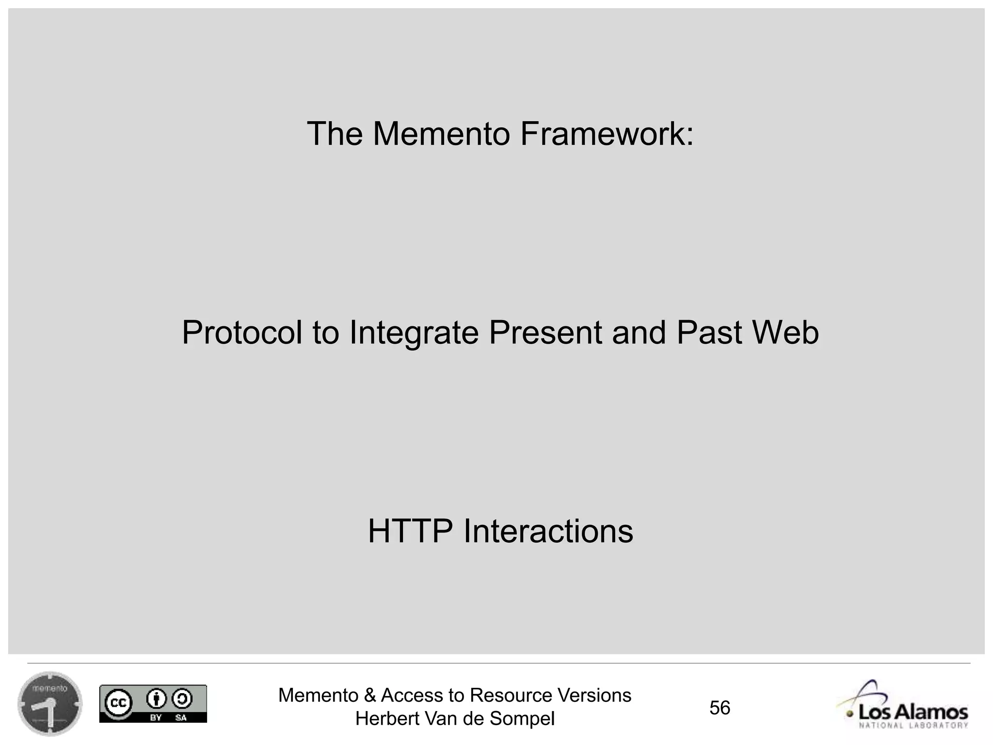 Memento & Access to Resource Versions
Herbert Van de Sompel
The Memento Framework:
Protocol to Integrate Present and Past Web
HTTP Interactions
56
 