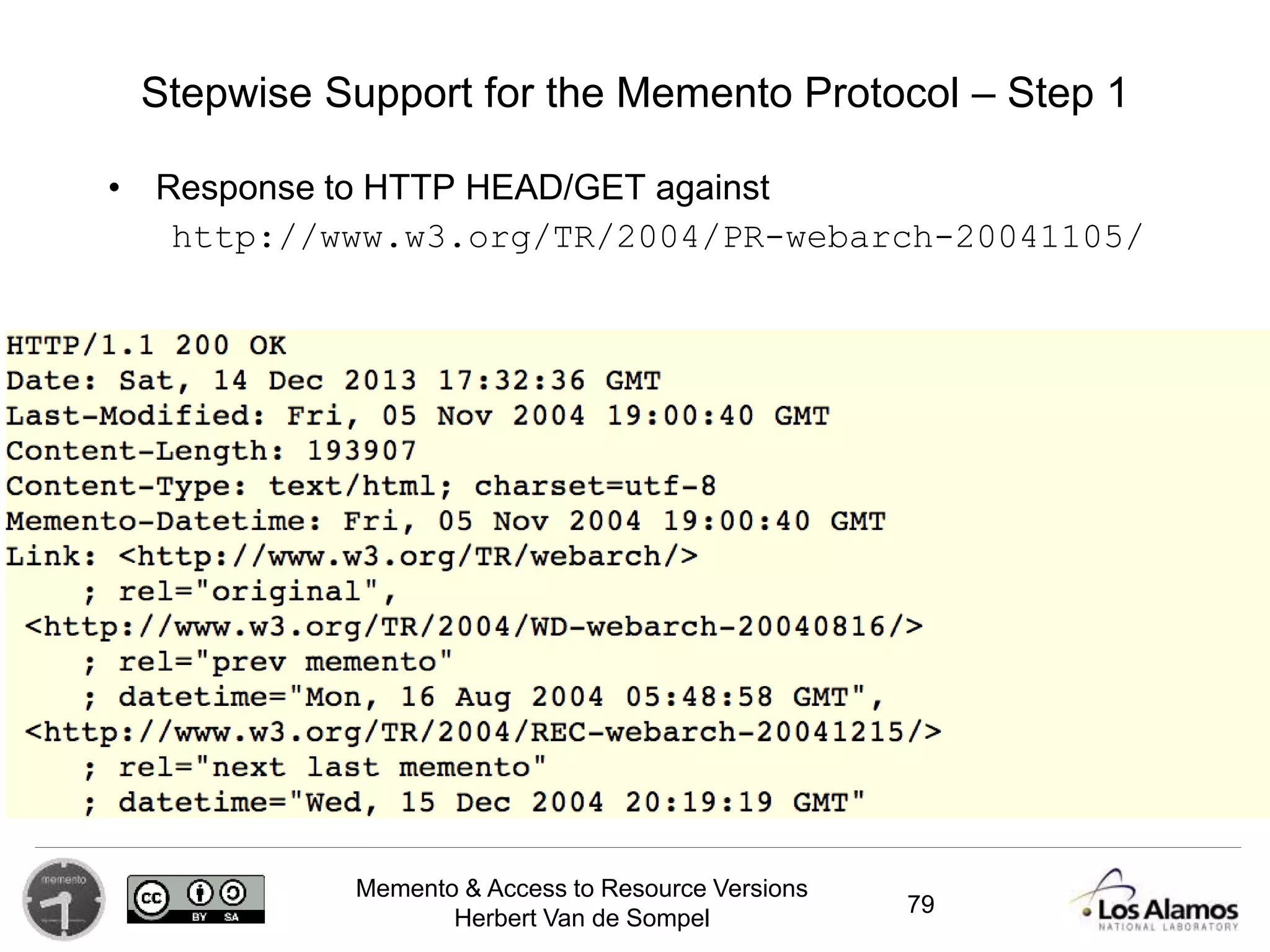 Memento & Access to Resource Versions
Herbert Van de Sompel
Stepwise Support for the Memento Protocol – Step 1
• Response to HTTP HEAD/GET against
http://www.w3.org/TR/2004/PR-webarch-20041105/
79
 