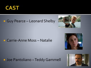  Guy Pearce – Leonard Shelby 
 Carrie-Anne Moss – Natalie 
 Joe Pantoliano –Teddy Gammell 
 